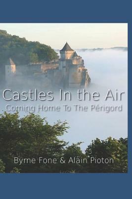 Castles in the Air: Coming Home to the Perigord by Byrne Fone, Alain Pioton