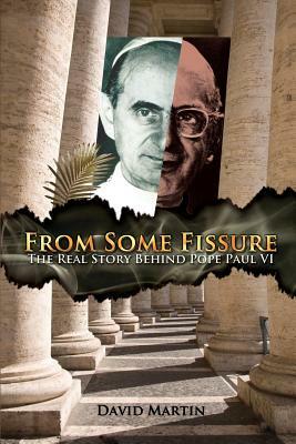 From Some Fissure: The Real Story Behind Pope Paul VI by David Martin