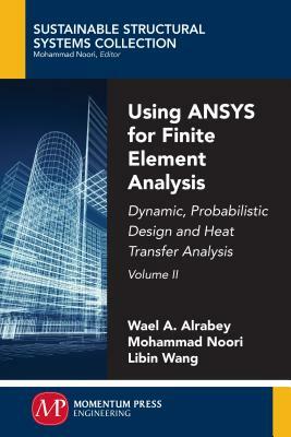 Using ANSYS for Finite Element Analysis, Volume II: Dynamic, Probabilistic Design and Heat Transfer Analysis by Mohammad Noori, Libin Wang, Wael A. Altabey