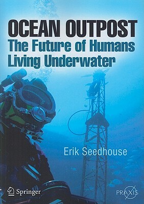 Ocean Outpost: The Future of Humans Living Underwater by Erik Seedhouse