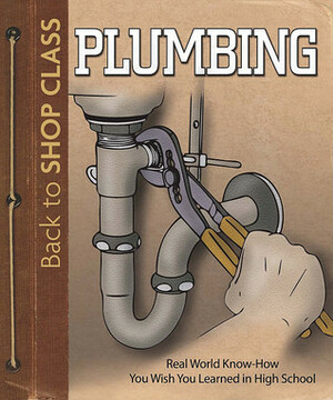 Plumbing: Real World Know-How You Wish You Learned in High School by John Kelsey