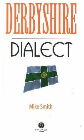 Derbyshire Dialect: A Selection of Words and Anecdotes from Derbyshire by Mike Smith