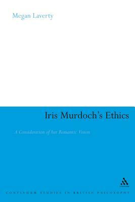 Iris Murdoch's Ethics: A Consideration of Her Romantic Vision by Megan Laverty