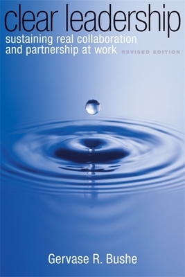 Clear Leadership: Sustaining Real Collaboration and Partnership at Work by Gervase R. Bushe