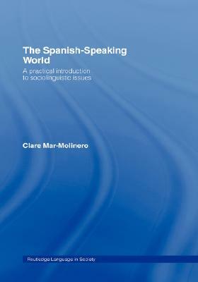 The Spanish-Speaking World: A Practical Introduction to Sociolinguistic Issues by Clare Mar-Molinero