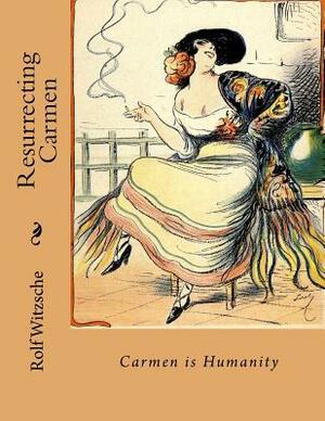 Resurrecting Carmen: Carmen is Humanity by Rolf A. F. Witzsche