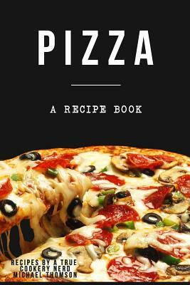 Pizza: A cookbook filled with recipes perfect bread, sauce and toppings: A cookbook full of delicious pizza recipes by Michael Thomson