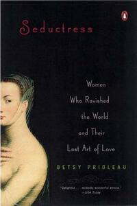 Seductress: Women Who Ravished the World and Their Lost Art of Love by Elizabeth Prioleau