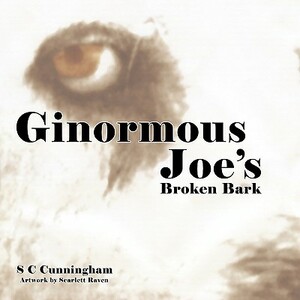 Ginormous Joe's Broken Bark by S C Cunningham