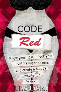 Code Red: Know your flow, unlock your monthly super powers and create a bloody amazing life. Period. by Lisa Lister