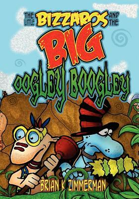 The Little Bizzaros and the Big Oogley Boogley by Brian Zimmerman