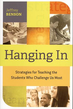 Hanging In: trategies for Teaching the Students Who Challenge Us Most by Jeffrey Benson, Jeffrey Benson