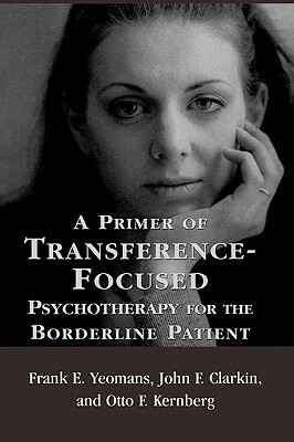A Primer of Transference-Focused Psychotherapy for the Borderline Patient by John F. Clarkin, Frank E. Yeomans, Otto F. Kernberg