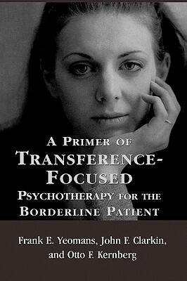 A Primer of Transference-Focused Psychotherapy for the Borderline Patient by Otto F. Kernberg, Frank E. Yeomans, John F. Clarkin