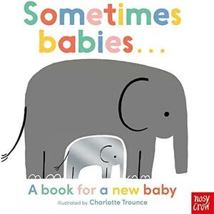 Sometimes Babies: A book for a new baby by Charlotte Trounce, Nosy Crow