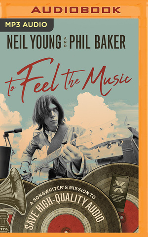 To Feel the Music: A Songwriter's Mission to Save High-Quality Audio by Phil Baker, Neil Young