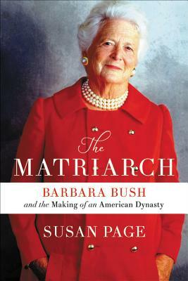 The Matriarch: Barbara Bush and the Making of an American Dynasty by Susan Page