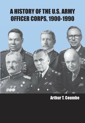 A History of the U.S. Army Officer Corps, 1900-1990 by Strategic Studies Institute, Arthur T. Coumbe, U. S. Army War College Press