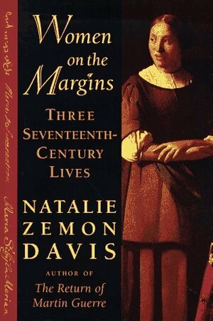 Women on the Margins: Three Seventeenth-Century Lives by Natalie Zemon Davis