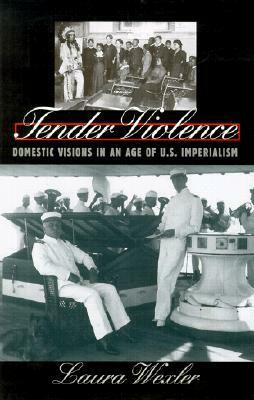 Tender Violence: Domestic Visions in an Age of U.S. Imperialism by Laura Wexler