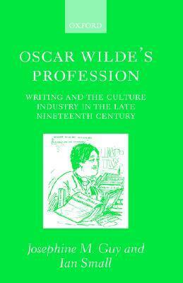 Oscar Wilde's Profession: Writing and the Culture Industry in the Late Nineteenth Century by Ian Small