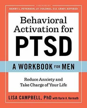 Behavioral Activation for PTSD: A Workbook for Men: Reduce Anxiety and Take Charge of Your Life by Karie A. Kermath, Lisa Campbell, Henry L. Peterson