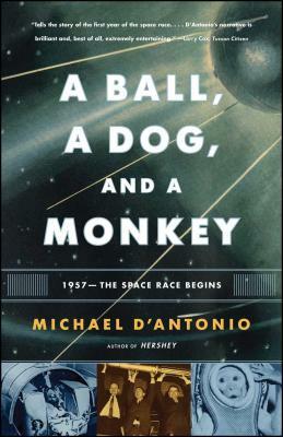 A Ball, a Dog, and a Monkey: 1957 - The Space Race Begins by Michael D'Antonio