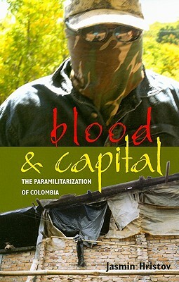 Blood and Capital: The Paramilitarization of Colombia by Jasmin Hristov