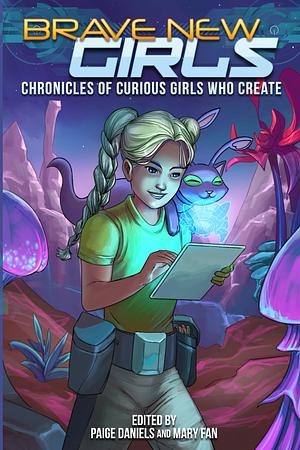 Brave New Girls: Chronicles of Curious Girls who Create by Paige Daniels, Mary Fan