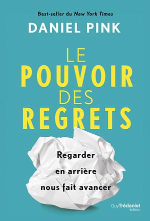 Le pouvoir des regrets : Regarder en arrière nous fait avancer by Daniel H. Pink