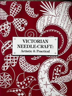 Victorian Needle-craft: Artistic &amp; Practical by R. L. Shep