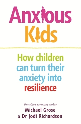 Anxious Kids: How Children Can Turn Their Anxiety Into Resilience by Jodi Richardson, Michael Grose
