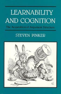 Learnability and Cognition: The Acquisition of Argument Structure by Jacques A. Mehler, Steven Pinker