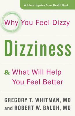 Dizziness: Why You Feel Dizzy and What Will Help You Feel Better by Gregory T. Whitman, Robert W. Baloh