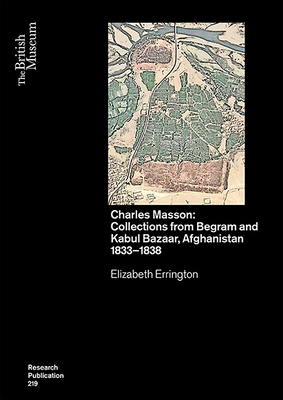 Charles Masson: Collections from Begram and Kabul Bazaar, Afghanistan 1833-1838 by Elizabeth Errington