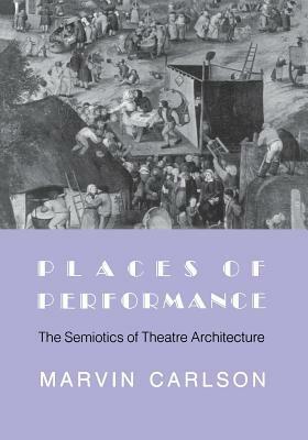 Places of Performance: The Semiotics of Theatre Architecture by Marvin A. Carlson