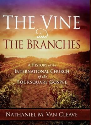 The Vine and the Branches: A History of the International Church of the Foursquare Gospel by Nathaniel M. Van Cleave