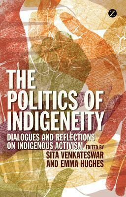 The Politics of Indigeneity: Dialogues and Reflections on Indigenous Activism by Sita Venkateswar, Emma Hughes