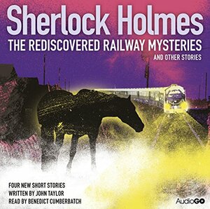 Sherlock Holmes: The Rediscovered Railway Mysteries and Other Stories by John Taylor