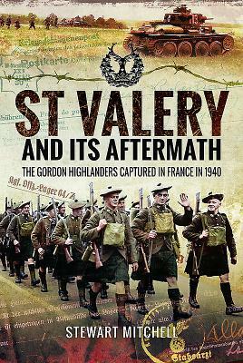 St Val�ry and Its Aftermath: The Gordon Highlanders Captured in France in 1940 by Stewart Mitchell