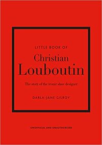 Little Book of Christian Louboutin: The Story of the Iconic Shoe Designer (Little Books of Fashion) by Darla-Jane Gilroy