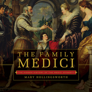 The Family Medici: The Hidden History of the Medici Dynasty by Mary Hollingsworth