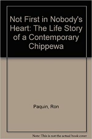 Not First in Nobody's Heart: The Life Story of a Contemporary Chippewa by Robert Doherty, Ron Paquin