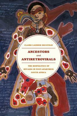 Ancestors and Antiretrovirals: The Biopolitics of HIV/AIDS in Post-Apartheid South Africa by Claire Laurier Decoteau