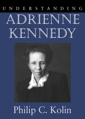 Understanding Adrienne Kennedy by Philip C. Kolin