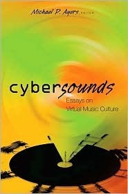 Cybersounds: Essays on Virtual Music Culture by Michael D. Ayers