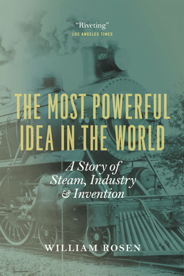 The Most Powerful Idea in the World: A Story of Steam, Industry, and Invention by William Rosen