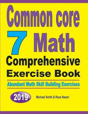 Common Core 7 Math Comprehensive Exercise Book: Abundant Math Skill Building Exercises by Michael Smith, Reza Nazari