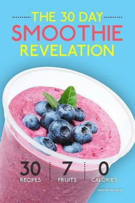 Smoothies: The 30 Day Smoothie Revelation - The Best 30 Smoothie Recipes On Earth, 1 Recipe for Every Day of the Month by Vanessa Williams