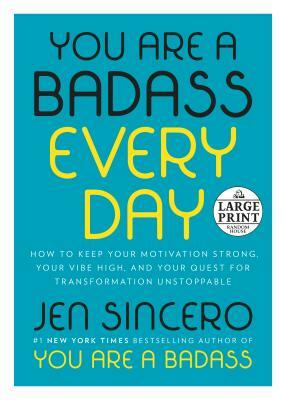 You Are a Badass Every Day: How to Keep Your Motivation Strong, Your Vibe High, and Your Quest for Transformation Unstoppable by Jen Sincero